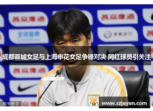 成都蓉城女足与上海申花女足争锋对决 网红球员引关注