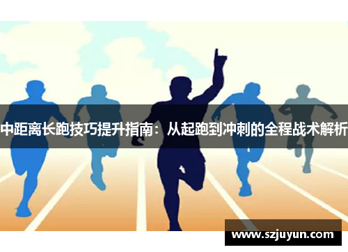 中距离长跑技巧提升指南：从起跑到冲刺的全程战术解析