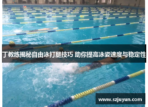 丁教练揭秘自由泳打腿技巧 助你提高泳姿速度与稳定性