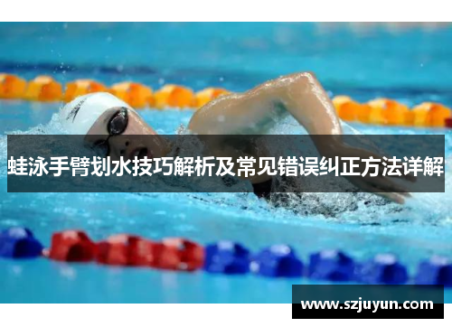 蛙泳手臂划水技巧解析及常见错误纠正方法详解