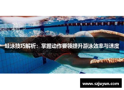 蛙泳技巧解析：掌握动作要领提升游泳效率与速度