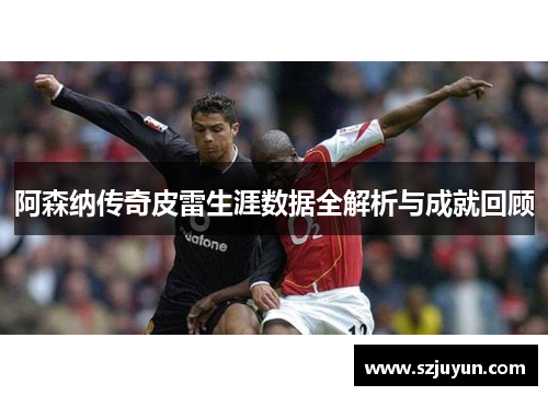 阿森纳传奇皮雷生涯数据全解析与成就回顾