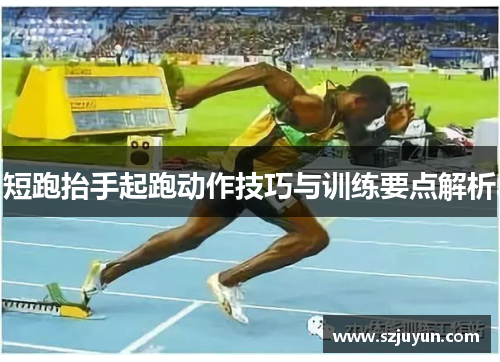 短跑抬手起跑动作技巧与训练要点解析