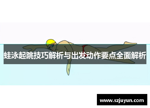 蛙泳起跳技巧解析与出发动作要点全面解析