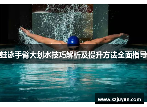蛙泳手臂大划水技巧解析及提升方法全面指导