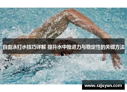 自由泳打水技巧详解 提升水中推进力与稳定性的关键方法